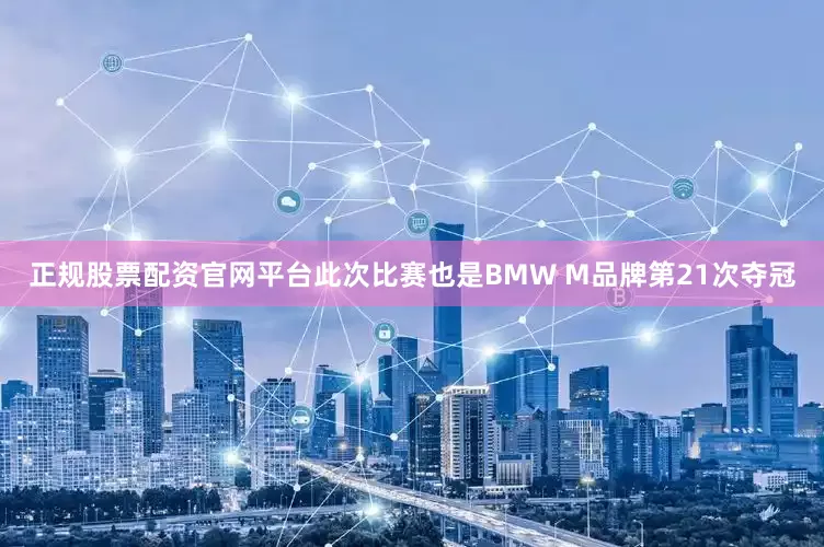 正规股票配资官网平台此次比赛也是BMW M品牌第21次夺冠