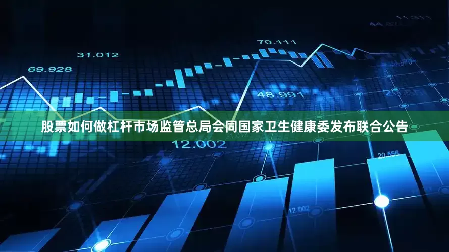 股票如何做杠杆市场监管总局会同国家卫生健康委发布联合公告