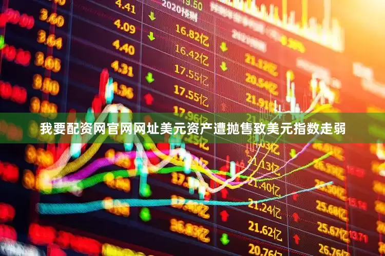 我要配资网官网网址美元资产遭抛售致美元指数走弱