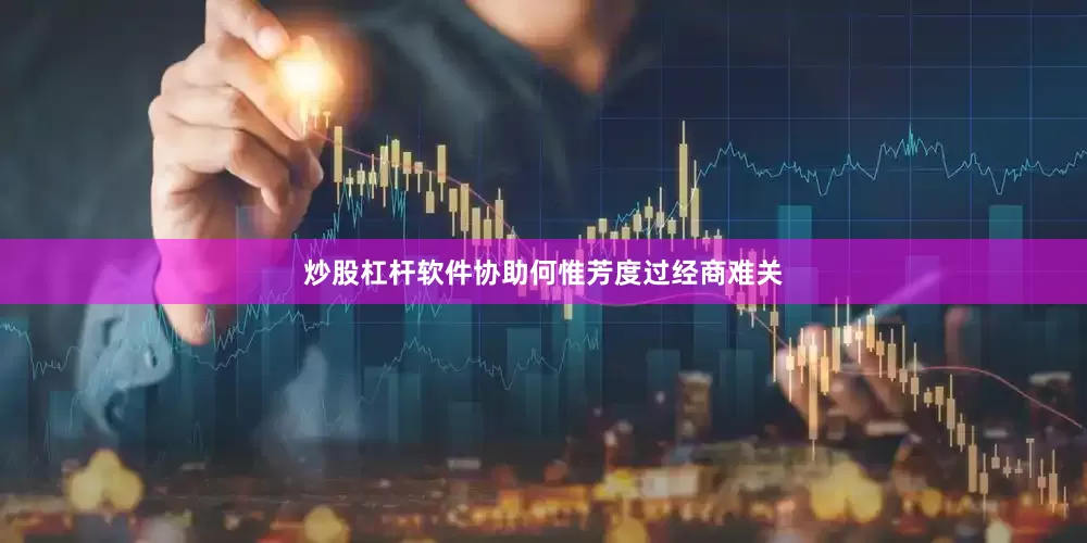炒股杠杆软件协助何惟芳度过经商难关