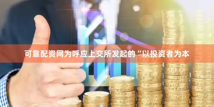 可靠配资网为呼应上交所发起的“以投资者为本
