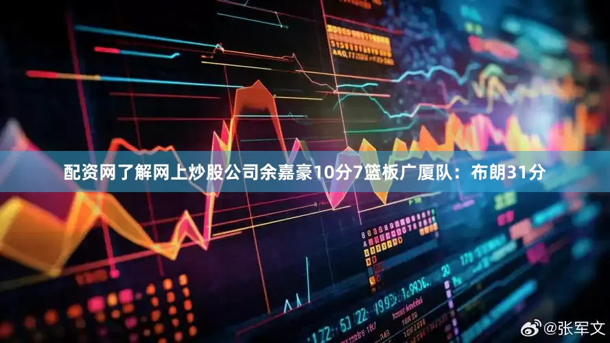 配资网了解网上炒股公司余嘉豪10分7篮板　　广厦队：布朗31分