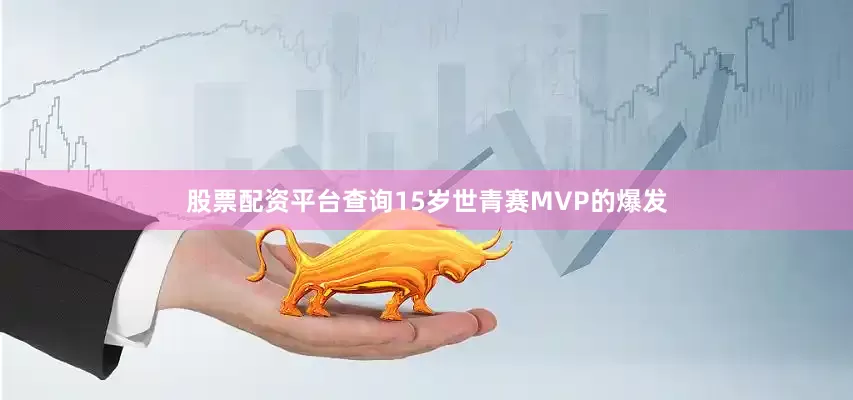 股票配资平台查询15岁世青赛MVP的爆发