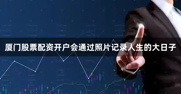 厦门股票配资开户会通过照片记录人生的大日子
