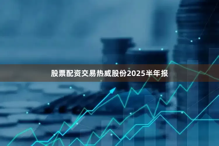 股票配资交易热威股份2025半年报