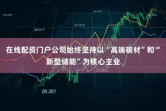 在线配资门户公司始终坚持以“高端碳材”和“新型储能”为核心主业