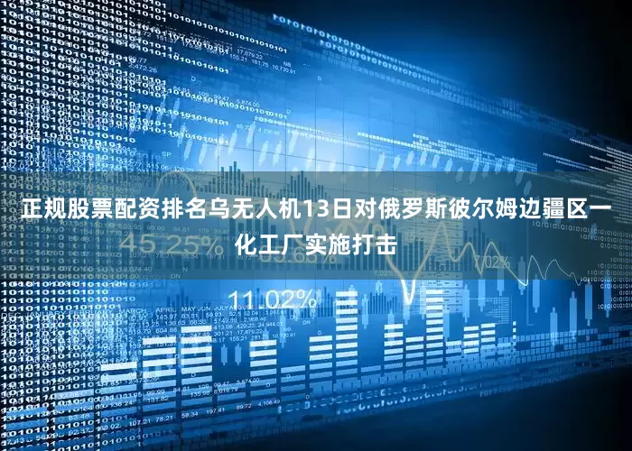 正规股票配资排名乌无人机13日对俄罗斯彼尔姆边疆区一化工厂实施打击