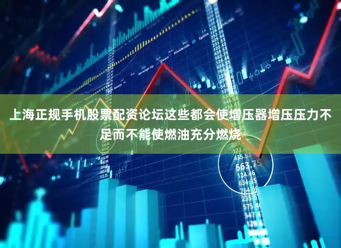 上海正规手机股票配资论坛这些都会使增压器增压压力不足而不能使燃油充分燃烧