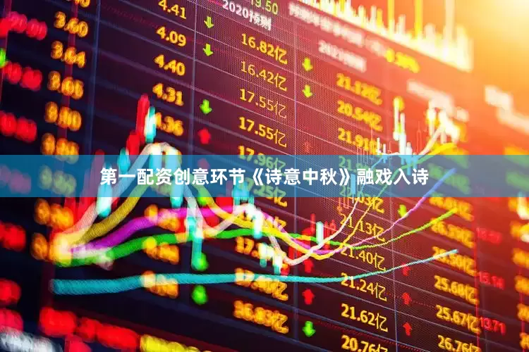 第一配资创意环节《诗意中秋》融戏入诗