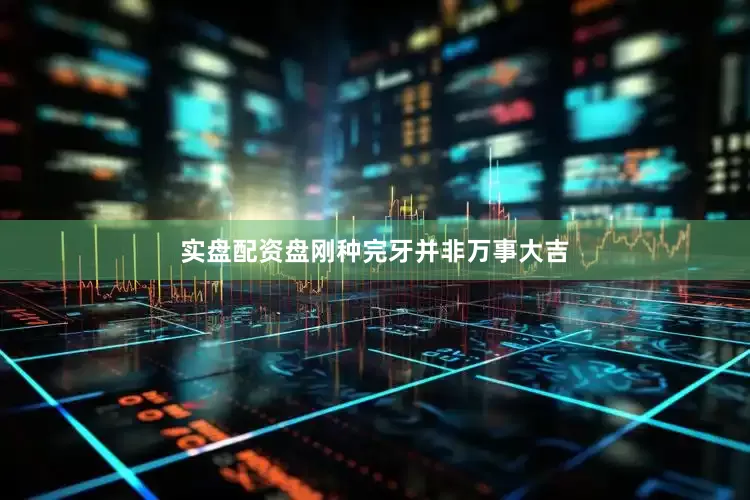 实盘配资盘刚种完牙并非万事大吉