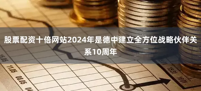 股票配资十倍网站2024年是德中建立全方位战略伙伴关系10周年