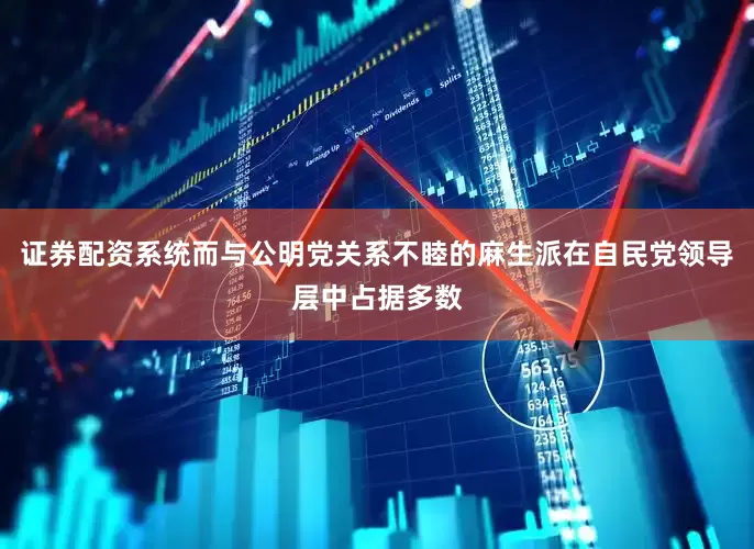 证券配资系统而与公明党关系不睦的麻生派在自民党领导层中占据多数