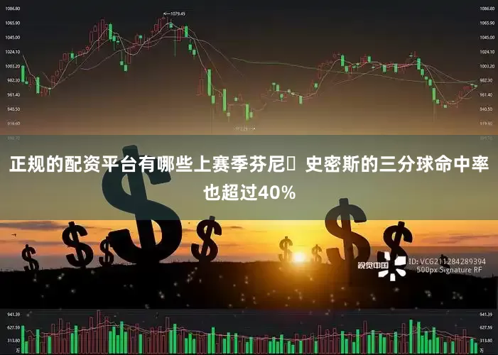 正规的配资平台有哪些上赛季芬尼・史密斯的三分球命中率也超过40%