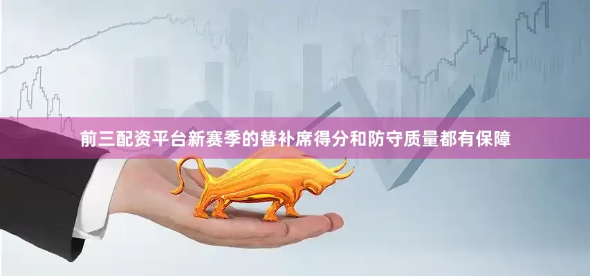 前三配资平台新赛季的替补席得分和防守质量都有保障